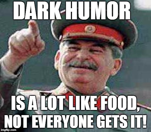 DARK HUMOR NOT EVERYONE GETS IT! IS A LOT LIKE FOOD, | made w/ Imgflip meme maker