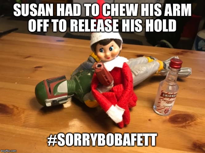 Elf on the shelf  | SUSAN HAD TO CHEW HIS ARM OFF TO RELEASE HIS HOLD; #SORRYBOBAFETT | image tagged in boba fett | made w/ Imgflip meme maker