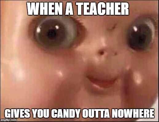 Hehe | WHEN A TEACHER; GIVES YOU CANDY OUTTA NOWHERE | image tagged in hehe | made w/ Imgflip meme maker