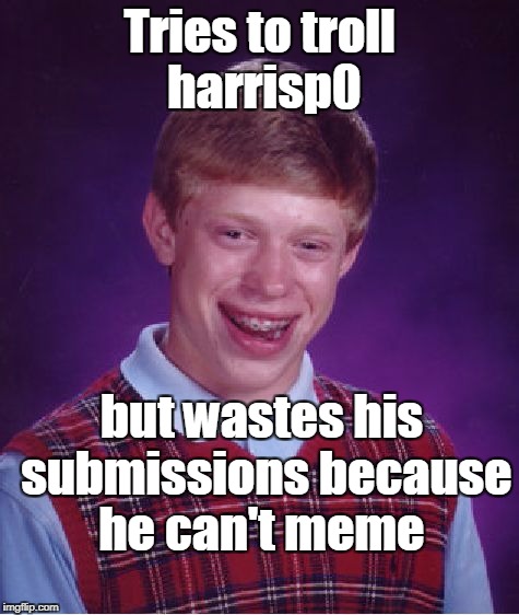 Bad Luck Brian Meme | Tries to troll harrisp0 but wastes his submissions because he can't meme | image tagged in memes,bad luck brian | made w/ Imgflip meme maker