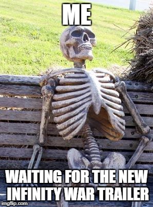 Waiting Skeleton Meme | ME; WAITING FOR THE NEW INFINITY WAR TRAILER | image tagged in memes,waiting skeleton | made w/ Imgflip meme maker