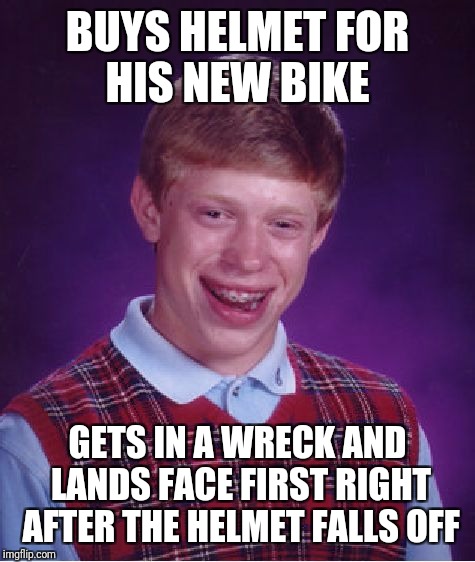Bad Luck Brian | BUYS HELMET FOR HIS NEW BIKE; GETS IN A WRECK AND LANDS FACE FIRST RIGHT AFTER THE HELMET FALLS OFF | image tagged in memes,bad luck brian | made w/ Imgflip meme maker