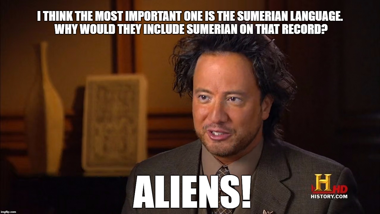 I THINK THE MOST IMPORTANT ONE IS THE SUMERIAN LANGUAGE. WHY WOULD THEY INCLUDE SUMERIAN ON THAT RECORD? ALIENS! | image tagged in giorgio a tsoukalos | made w/ Imgflip meme maker