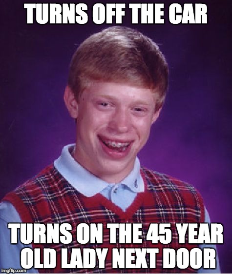 Bad Luck Brian Meme | TURNS OFF THE CAR; TURNS ON THE 45 YEAR OLD LADY NEXT DOOR | image tagged in memes,bad luck brian | made w/ Imgflip meme maker