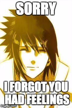 Sasuke | SORRY; I FORGOT YOU HAD FEELINGS | image tagged in sasuke | made w/ Imgflip meme maker