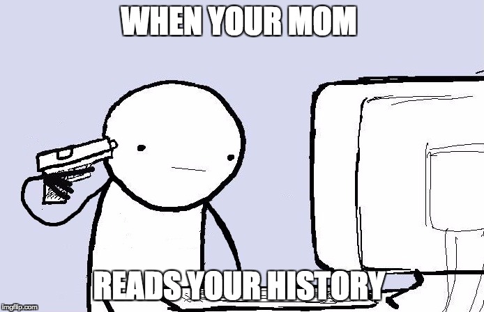 suicide computer guy | WHEN YOUR MOM; READS YOUR HISTORY | image tagged in suicide computer guy | made w/ Imgflip meme maker