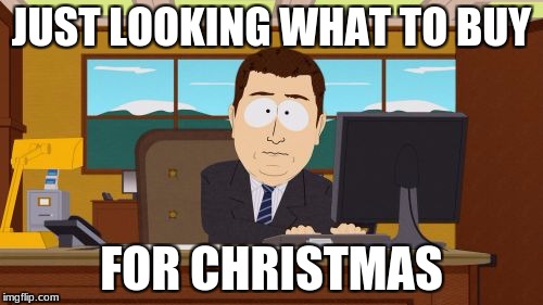 Aaaaand Its Gone Meme | JUST LOOKING WHAT TO BUY; FOR CHRISTMAS | image tagged in memes,aaaaand its gone | made w/ Imgflip meme maker