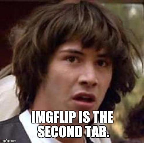 Conspiracy Keanu Meme | IMGFLIP IS THE SECOND TAB. | image tagged in memes,conspiracy keanu | made w/ Imgflip meme maker