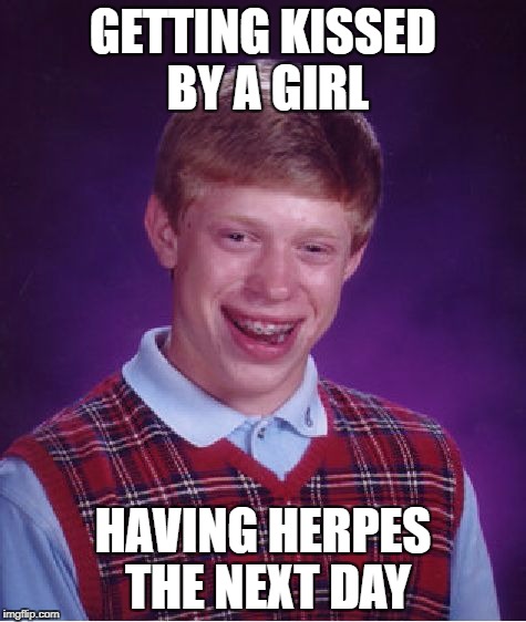 Bad Luck Brian Meme | GETTING KISSED BY A GIRL; HAVING HERPES THE NEXT DAY | image tagged in memes,bad luck brian | made w/ Imgflip meme maker