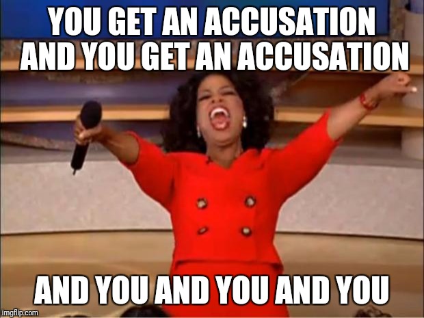Oprah You Get A Meme | YOU GET AN ACCUSATION AND YOU GET AN ACCUSATION; AND YOU AND YOU AND YOU | image tagged in memes,oprah you get a | made w/ Imgflip meme maker