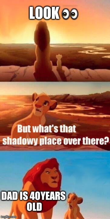 Simba Shadowy Place Meme | LOOK 👀; DAD IS 40YEARS OLD | image tagged in memes,simba shadowy place | made w/ Imgflip meme maker