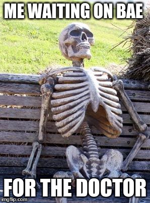 Waiting Skeleton Meme | ME WAITING ON BAE; FOR THE DOCTOR | image tagged in memes,waiting skeleton | made w/ Imgflip meme maker