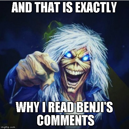 AND THAT IS EXACTLY WHY I READ BENJI'S COMMENTS | made w/ Imgflip meme maker