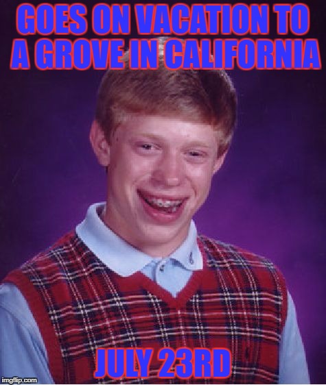 RIP | GOES ON VACATION TO A GROVE IN CALIFORNIA; JULY 23RD | image tagged in memes,bad luck brian,oof | made w/ Imgflip meme maker