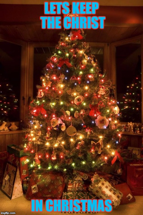 Christmas Tree | LETS KEEP THE CHRIST; IN CHRISTMAS | image tagged in christmas tree | made w/ Imgflip meme maker