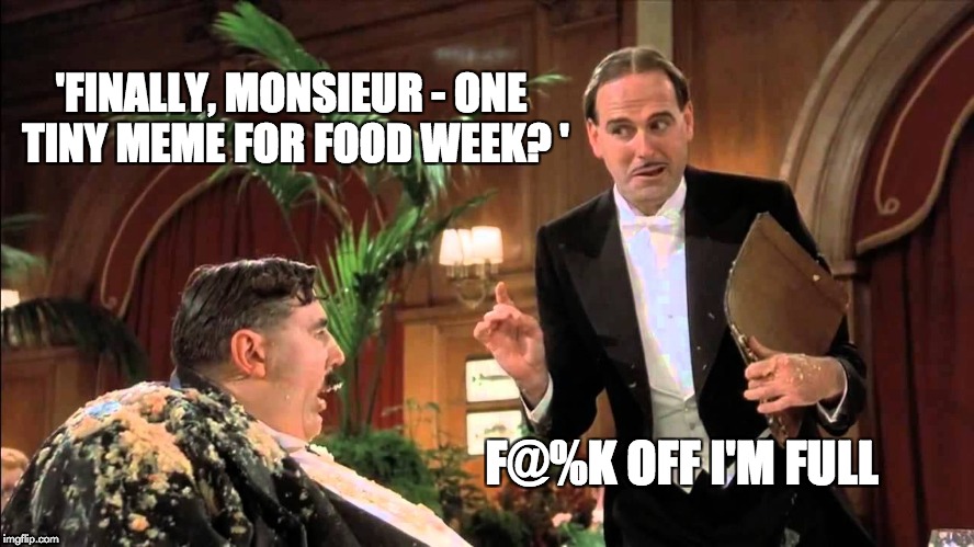 Food Week Nov 29 - Dec 5...A TruMooCereal Event | 'FINALLY, MONSIEUR - ONE TINY MEME FOR FOOD WEEK? '; F@%K OFF I'M FULL | image tagged in mr creosote,meme,memes,food week | made w/ Imgflip meme maker