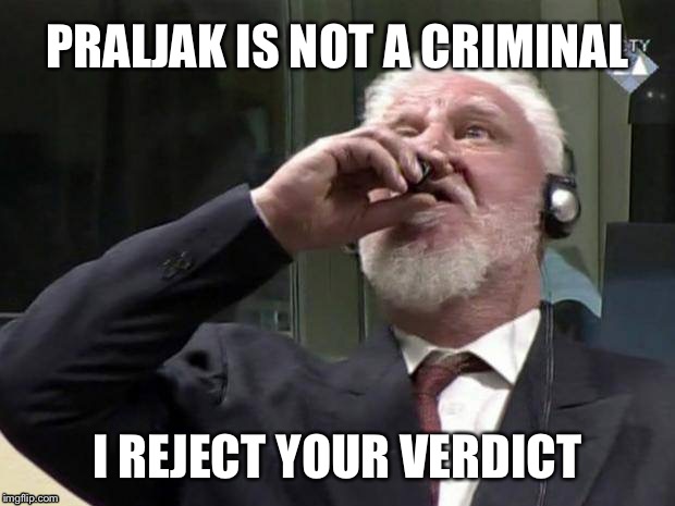 'I reject your verdict' | PRALJAK IS NOT A CRIMINAL; I REJECT YOUR VERDICT | image tagged in 'i reject your verdict' | made w/ Imgflip meme maker