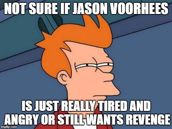 Futurama Fry | NOT SURE IF JASON VOORHEES; IS JUST REALLY TIRED AND ANGRY OR STILL WANTS REVENGE | image tagged in memes,futurama fry | made w/ Imgflip meme maker