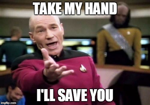 Picard Wtf | TAKE MY HAND; I'LL SAVE YOU | image tagged in memes,picard wtf | made w/ Imgflip meme maker