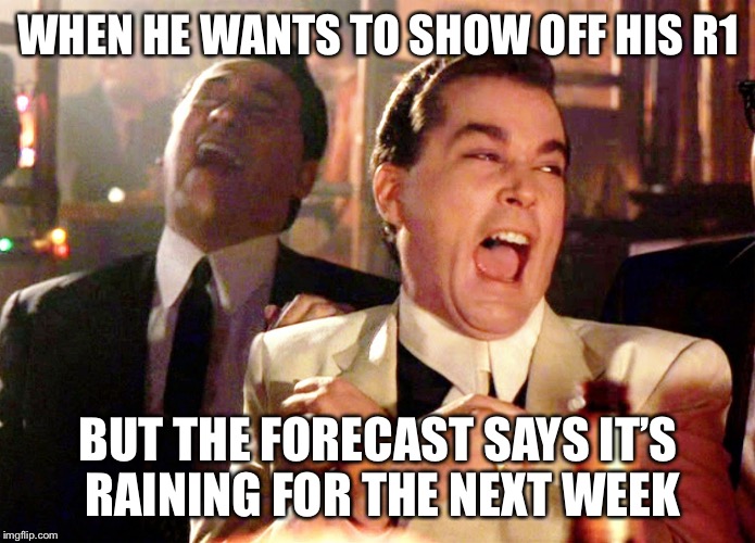 Good Fellas Hilarious | WHEN HE WANTS TO SHOW OFF HIS R1; BUT THE FORECAST SAYS IT’S RAINING FOR THE NEXT WEEK | image tagged in memes,good fellas hilarious | made w/ Imgflip meme maker