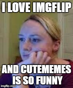 I LOVE IMGFLIP AND CUTEMEMES IS SO FUNNY | made w/ Imgflip meme maker