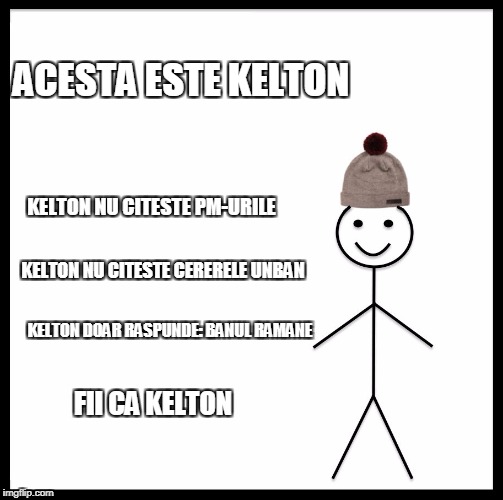 Be Like Bill Meme | ACESTA ESTE KELTON; KELTON NU CITESTE PM-URILE; KELTON NU CITESTE CERERELE UNBAN; KELTON DOAR RASPUNDE: BANUL RAMANE; FII CA KELTON | image tagged in memes,be like bill | made w/ Imgflip meme maker
