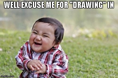 Evil Toddler Meme | WELL EXCUSE ME FOR "DRAWING" IN | image tagged in memes,evil toddler | made w/ Imgflip meme maker