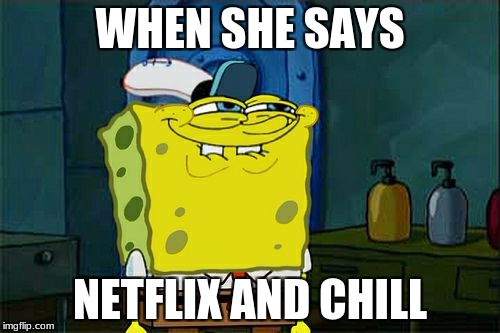 Don't You Squidward Meme | WHEN SHE SAYS; NETFLIX AND CHILL | image tagged in memes,dont you squidward | made w/ Imgflip meme maker