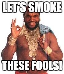 LET'S SMOKE THESE FOOLS! | made w/ Imgflip meme maker
