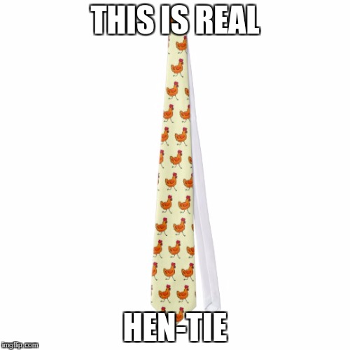 THIS IS REAL; HEN-TIE | image tagged in chicken tie | made w/ Imgflip meme maker
