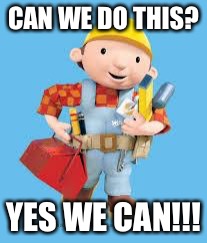 Bob the builder | CAN WE DO THIS? YES WE CAN!!! | image tagged in bob the builder | made w/ Imgflip meme maker