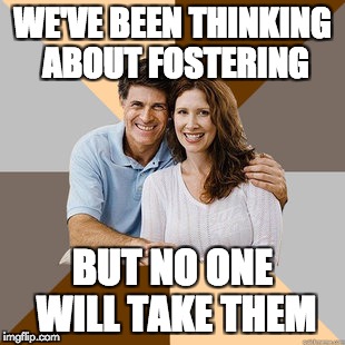 We've been thinking about fostering | WE'VE BEEN THINKING ABOUT FOSTERING; BUT NO ONE WILL TAKE THEM | image tagged in scumbag parents,memes | made w/ Imgflip meme maker