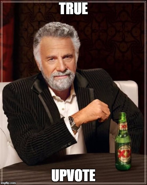 The Most Interesting Man In The World Meme | TRUE UPVOTE | image tagged in memes,the most interesting man in the world | made w/ Imgflip meme maker