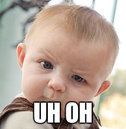 Skeptical Baby Meme | UH OH | image tagged in memes,skeptical baby | made w/ Imgflip meme maker