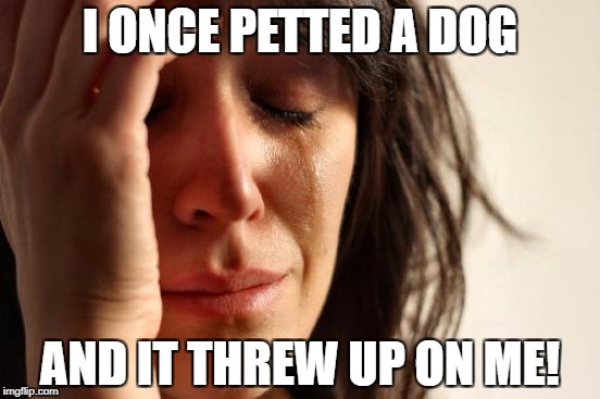 First World Problems Meme | I ONCE PETTED A DOG AND IT THREW UP ON ME! | image tagged in memes,first world problems | made w/ Imgflip meme maker