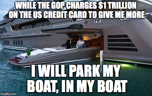 Republican National Debt | WHILE THE GOP CHARGES $1 TRILLION ON THE US CREDIT CARD TO GIVE ME MORE; I WILL PARK MY BOAT, IN MY BOAT | image tagged in republicans | made w/ Imgflip meme maker