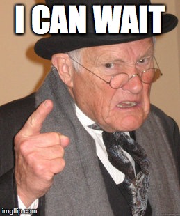 Back In My Day Meme | I CAN WAIT | image tagged in memes,back in my day | made w/ Imgflip meme maker