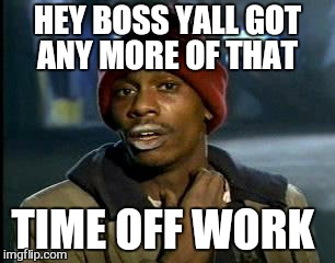 Y'all Got Any More Of That Meme | HEY BOSS YALL GOT ANY MORE OF THAT TIME OFF WORK | image tagged in memes,yall got any more of | made w/ Imgflip meme maker