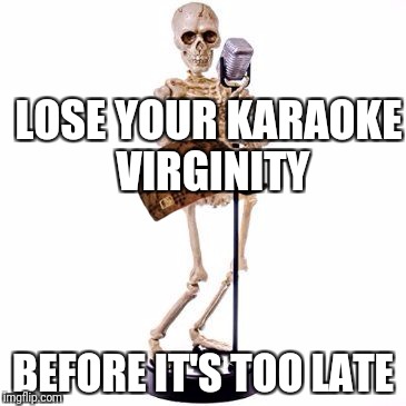 Karaoke | LOSE YOUR KARAOKE VIRGINITY; BEFORE IT'S TOO LATE | image tagged in karaoke,scumbag | made w/ Imgflip meme maker