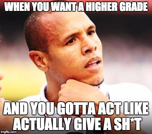 Luiz Fabiano | WHEN YOU WANT A HIGHER GRADE; AND YOU GOTTA ACT LIKE ACTUALLY GIVE A SH*T | image tagged in memes,luiz fabiano | made w/ Imgflip meme maker
