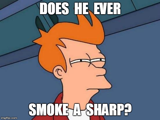 Futurama Fry Meme | DOES  HE  EVER SMOKE  A  SHARP? | image tagged in memes,futurama fry | made w/ Imgflip meme maker