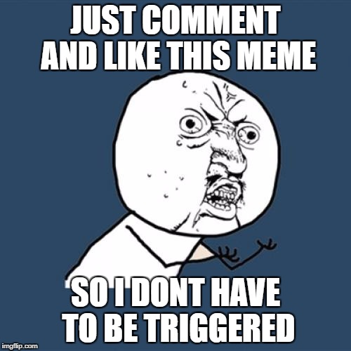 I'm So Triggered, JUST LIKE THE MEME!!! | JUST COMMENT AND LIKE THIS MEME; SO I DONT HAVE TO BE TRIGGERED | image tagged in memes,y u no,funny,triggered,like,angry | made w/ Imgflip meme maker
