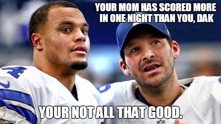 funny cowboys memes | YOUR MOM HAS SCORED MORE IN ONE NIGHT THAN YOU, DAK; YOUR NOT ALL THAT GOOD. | image tagged in cowboys,dak prescott | made w/ Imgflip meme maker