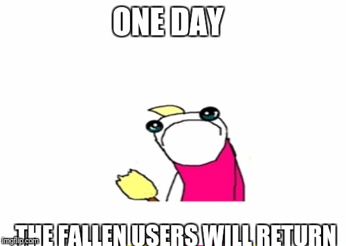 ONE DAY THE FALLEN USERS WILL RETURN | made w/ Imgflip meme maker