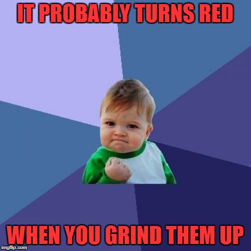 Success Kid Meme | IT PROBABLY TURNS RED WHEN YOU GRIND THEM UP | image tagged in memes,success kid | made w/ Imgflip meme maker