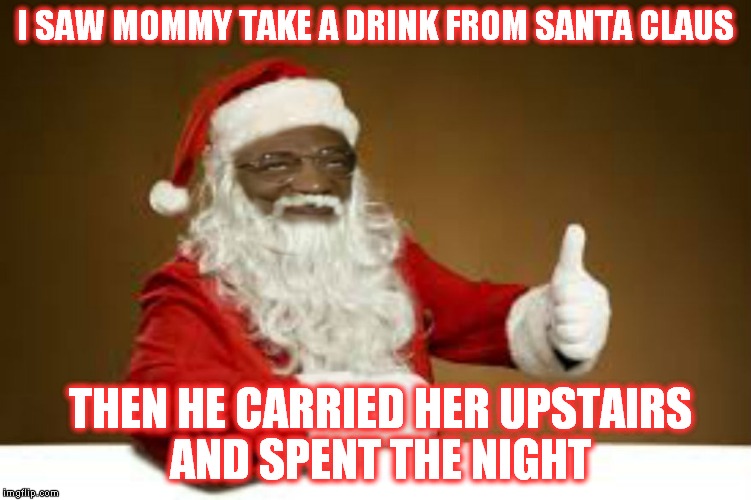 Who needs mistletoe...? | I SAW MOMMY TAKE A DRINK FROM SANTA CLAUS; THEN HE CARRIED HER UPSTAIRS AND SPENT THE NIGHT | image tagged in bad santa,christmas presents | made w/ Imgflip meme maker