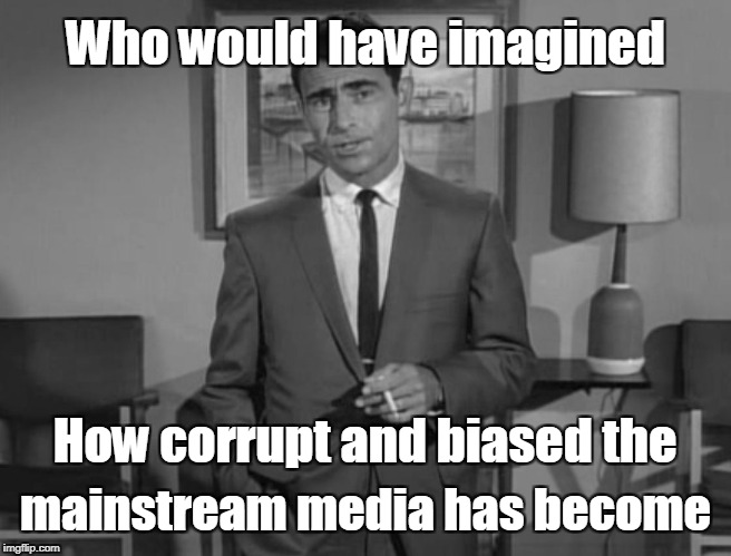 Rod Serling & corrupt mainstream media | Who would have imagined; How corrupt and biased the; mainstream media has become | image tagged in rod serling,mainstream media,corrupt,biased media | made w/ Imgflip meme maker
