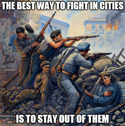 THE BEST WAY TO FIGHT IN CITIES; IS TO STAY OUT OF THEM | image tagged in urban warfare,spanish civil war,don't do it,bad idea | made w/ Imgflip meme maker