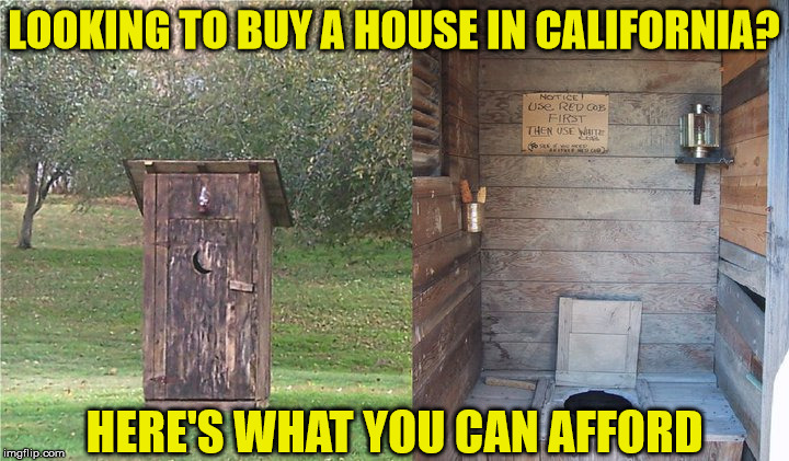 Prime Cali Real Estate | LOOKING TO BUY A HOUSE IN CALIFORNIA? HERE'S WHAT YOU CAN AFFORD | image tagged in outhouse,memes,california,real estate,one does not simply,what if i told you | made w/ Imgflip meme maker