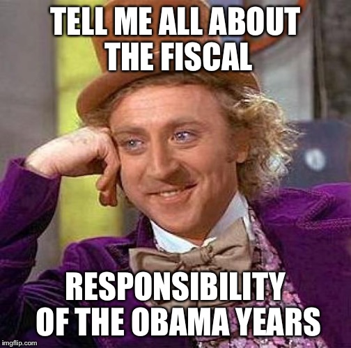 Creepy Condescending Wonka Meme | TELL ME ALL ABOUT THE FISCAL; RESPONSIBILITY OF THE OBAMA YEARS | image tagged in memes,creepy condescending wonka | made w/ Imgflip meme maker